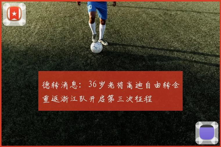 德转消息：36岁老将高迪自由转会重返浙江队开启第三次征程