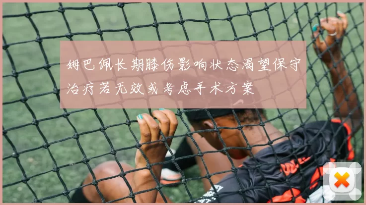 姆巴佩长期膝伤影响状态渴望保守治疗若无效或考虑手术方案