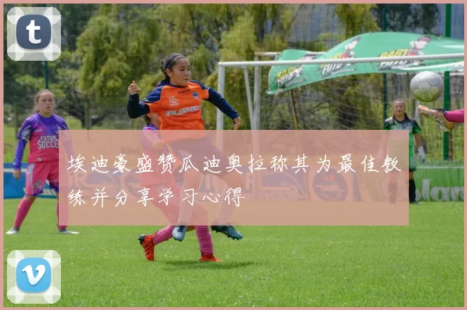 埃迪豪盛赞瓜迪奥拉称其为最佳教练并分享学习心得