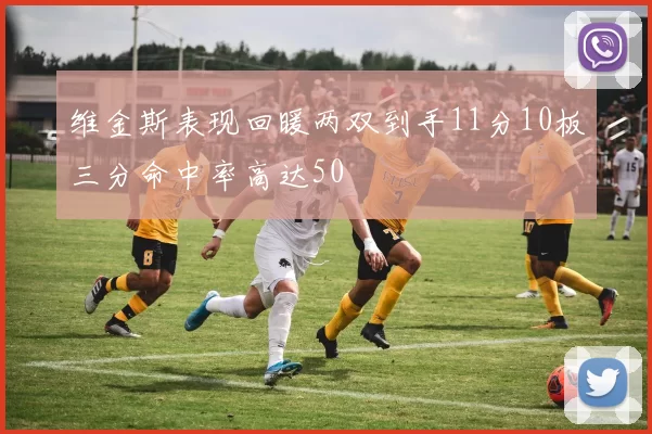 维金斯表现回暖两双到手11分10板三分命中率高达50