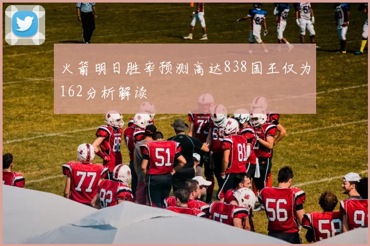 火箭明日胜率预测高达838国王仅为162分析解读