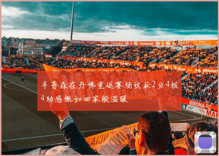 辛普森在丹佛重返赛场收获2分4板4助感慨如回家般温暖
