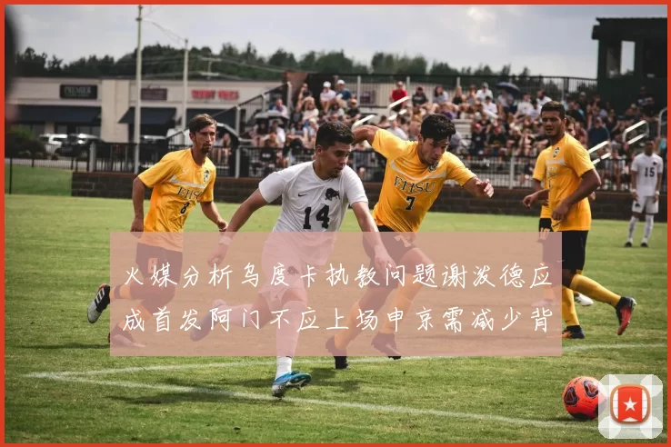 火媒分析乌度卡执教问题谢泼德应成首发阿门不应上场申京需减少背打次数