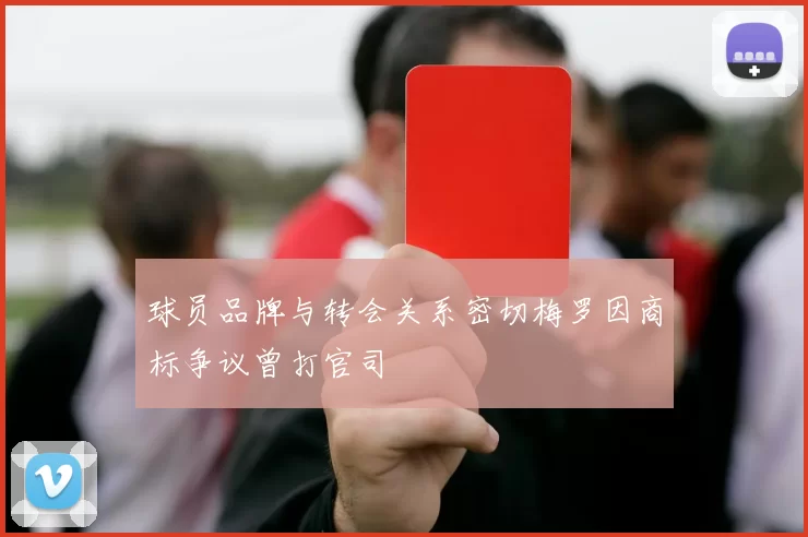 球员品牌与转会关系密切梅罗因商标争议曾打官司
