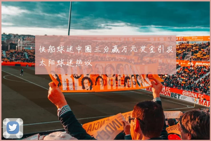快船球迷中圈三分赢万元奖金引发太阳球迷热议