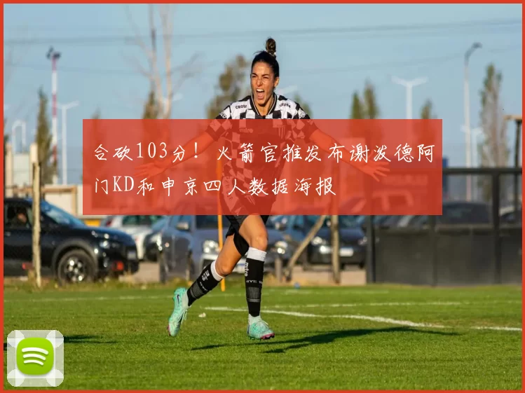 合砍103分！火箭官推发布谢泼德阿门KD和申京四人数据海报