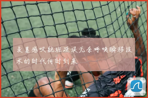 麦基感叹航班延误无奈呼唤瞬移技术的时代何时到来