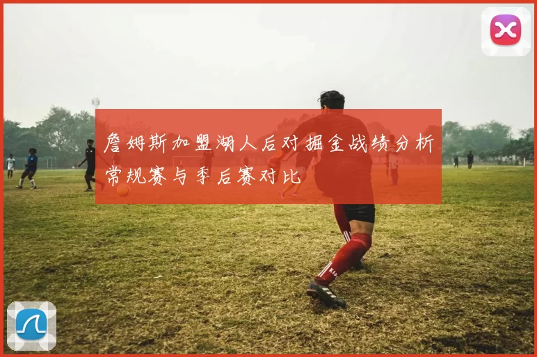 詹姆斯加盟湖人后对掘金战绩分析常规赛与季后赛对比